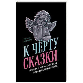 К черту сказки. Правда и мифы о поиске идеального партнера