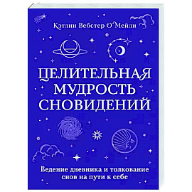 Целительная мудрость сновидений. Ведение дневника и толкование снов на пути к себе