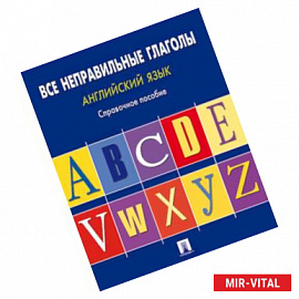 Английский язык. Все неправильные глаголы: справочное пособие