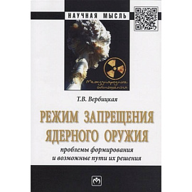 Режим запрещения ядерного оружия. Проблемы формирования и возможные пути их решения. Монография
