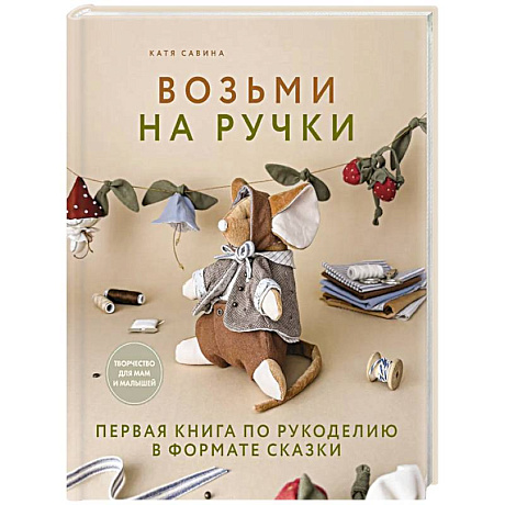 Фото Возьми на ручки. Первая книга по рукоделию в формате сказки