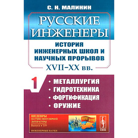 Русские инженеры. История инженерных школ и научных прорывов. XVII–XX вв. Книга 1. Металлургия. Гидротехника. Фортификация. Оружие