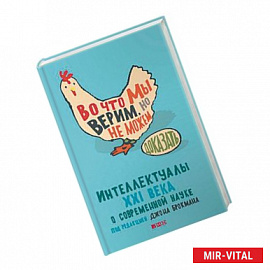 Во что мы верим, но не можем доказать. Интеллектуалы XXI века о современной науке