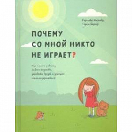 Почему со мной никто не играет? Как помочь ребенку любого возраста заводить друзей и успешно социал.