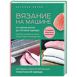 Вязание на машине. От снятия мерок до готовой одежды. Полное универсальное пошаговое руководство