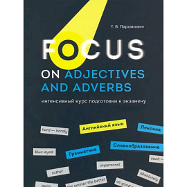 Focus on Adjectives and Adverbs. Английский язык: Грамматика. Лексика. Словообразование: интенсивный курс подготовки к экзамену