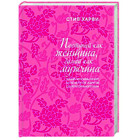 Поступай как женщина, думай как мужчина. Почему мужчины любят, но не женятся, и другие секреты сильного пола