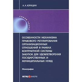 Особенности механизма правового регулирования организационных отношений в рамках контрактной системы закупок для удовлетворения государственных и муниципальных нужд. Монография