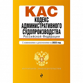 Кодекс административного судопроизводства Российской Федерации. Текст с изменениями и дополнениями на 2022 год