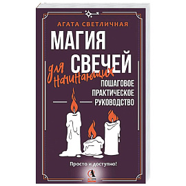 Магия свечей для начинающих. Пошаговое практическое руководство. Просто и доступно