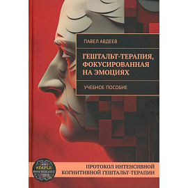 Гешталь-терапия, фокусированная на эмоциях. Протокол интенсивной когнитивной гештальт-терапии: Учебное пособие