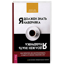 Я должен знать наверняка. Как перестать все контролировать и ждать от жизни гарантий. КПТ