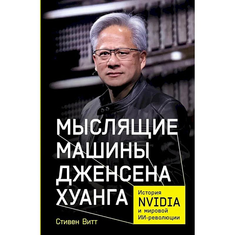 Фото Мыслящие машины Дженсена Хуанга: История Nvidia и мировой ИИ-революции