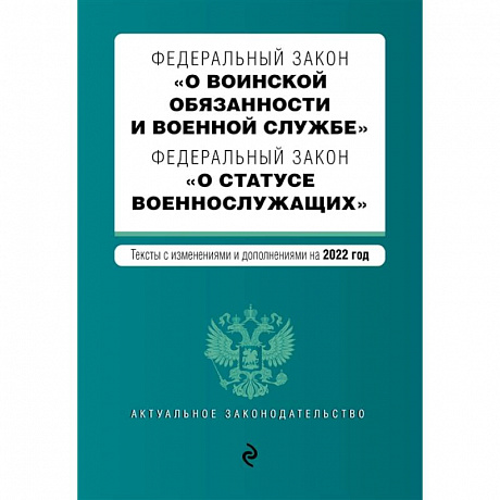 Фото Федеральный закон 'О воинской обязанности и военной службе'. Федеральный закон 'О статусе военнослужащих'. Тексты с изменениями на 2022 год