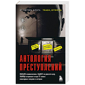 Антология преступлений. Маньяк-семиклассник, садист из реалити-шоу, убийца-астронавт и еще 77 самых кошмарных злодеев в истории