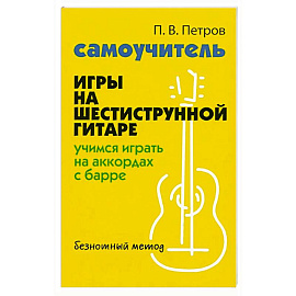Самоучитель игры на шестиструнной гитаре: учимся играть на аккордах с барре. Безнотный метод