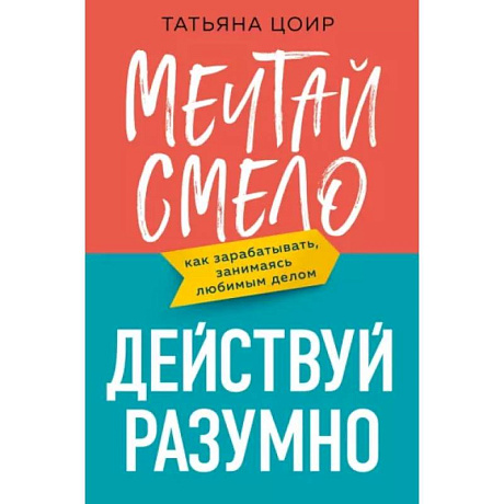 Фото Мечтай смело, действуй разумно. Как зарабатывать, занимаясь любимым делом