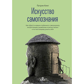 Искусство самопознания. Как обрести навыки глубинного самоанализа, интроспекции, выявления 'слепых пятен' и по-настоящему узнать себя