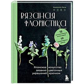 Вязаная флористика. Японское искусство вязания цветочных украшений крючком