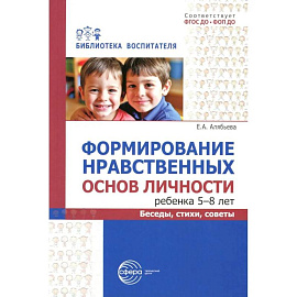 Формирование нравственных основ личности ребенка 5-8 лет: беседы, стихи, советы