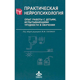 Практическая нейропсихология. Опыт работы с детьми, испытывающими трудности в обучении. 4-е издание