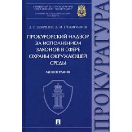 Прокурорский надзор за исполнением законов в сфере охраны окружающей среды. Монография