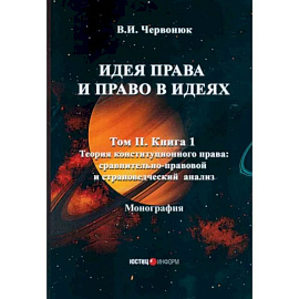 Идея права и право в идеях: В 2 томах. Том  2. Книга 1. Теория конституционного права: сравнительно-правовой и страноведческий анализ