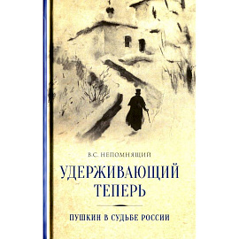 Удерживающий теперь. Пушкин в судьбе России. Избранные работы и выступления