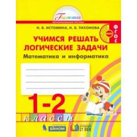 Математика и информатика. 1-2 класс. Тетрадь. Учимся решать логические задачи. ФГОС