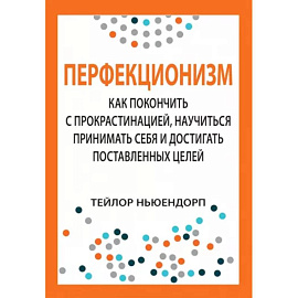 Перфекционизм. Как покончить с прокрастинацией, научиться принимать себя