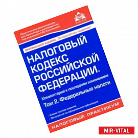 Налоговый кодекс Российской Федерации. Комментарий к последним изменениям. Том 2. Федеральные налоги