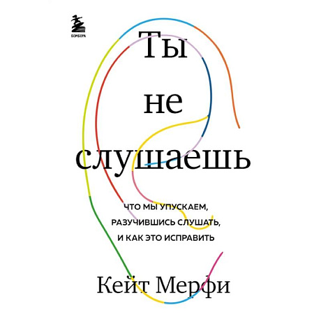 Фото Ты не слушаешь. Что мы упускаем, разучившись слушать, и как это исправить