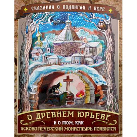 Сказания о подвигах и вере. О Древнем Юрьеве и о том, как Псково-Печерский монастырь появился