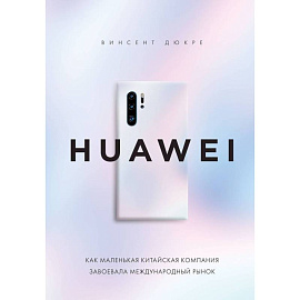 HUAWEI. Как маленькая китайская компания завоевала международный рынок