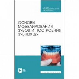 Основы моделирования зубов и построения зубных дуг. Учебное пособие для СПО