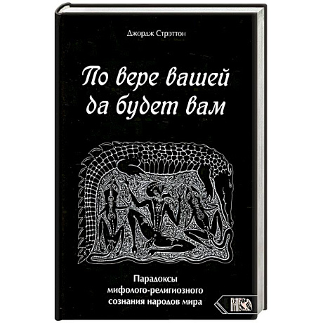 Фото По вере вашей да будет вам. Парадоксы мифолого-религиозного сознания народов мира