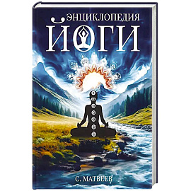 Энциклопедия йоги. От простых асан к глубокой медитации: путь к внутреннему спокойствию