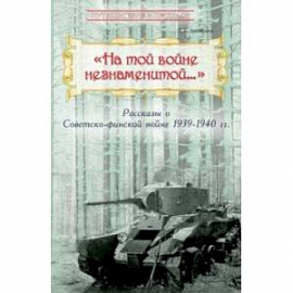 'На той войне незнаменитой…' Рассказы о Советско-финской войне 1939-1940 гг.