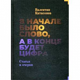 В начале было слово, а потом будет цифра. Статьи и очерки