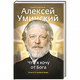 Что я хочу от Бога. Книга о живой вере.