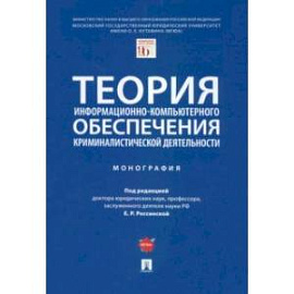 Теория информационно-компьютерного обеспечения криминалистической деятельности. Монография