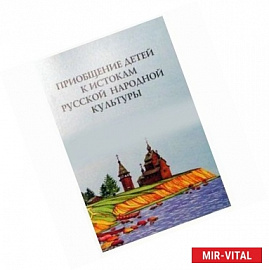 Приобщение детей к истокам русской народной культуры: Программа. Учебно-методическое пособие