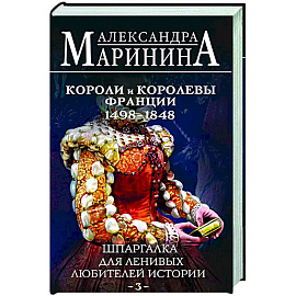 Шпаргалка для ленивых любителей истории #3. Короли и королевы Франции. 1498 - 1848 гг.