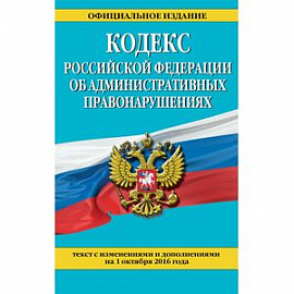 Кодекс Российской Федерации об административных правонарушениях по состоянию на 01.10.16 г.