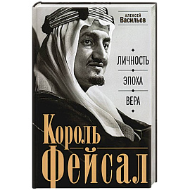 Король Фейсал: личность, эпоха, вера