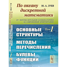 По океану дискретной математики. От перечислительной комбинаторики до современной криптографии. Основные структуры. Методы перечисления. Булевы функци