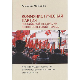 Коммунистическая партия Российской Федерации в постсоветский период: трансформация идеологии и организационных структур (1993 – 2024гг.)