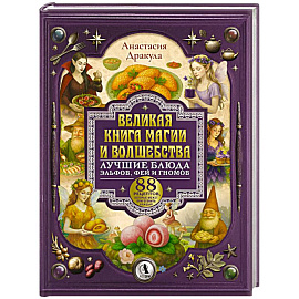 Великая книга магии и волшебства. Лучшие блюда эльфов, фей и гномов. 88 рецептов, которые может приготовить каждый
