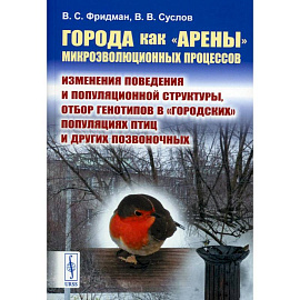 Города как «арены» микроэволюционных процессов. Изменения поведения и популяционной структуры, отбор генотипов в «городских» популяциях птиц и других позвоночных