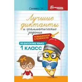 Лучшие диктанты и грамматические задания по русскому языку повышенной сложности: 1 класс